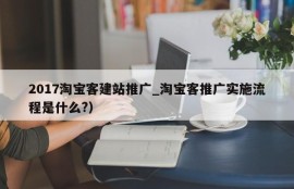 2017淘宝客建站推广_淘宝客推广实施流程是什么?）